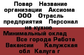 Повар › Название организации ­ Аксиома, ООО › Отрасль предприятия ­ Персонал на кухню › Минимальный оклад ­ 20 000 - Все города Работа » Вакансии   . Калужская обл.,Калуга г.